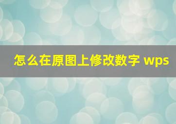 怎么在原图上修改数字 wps